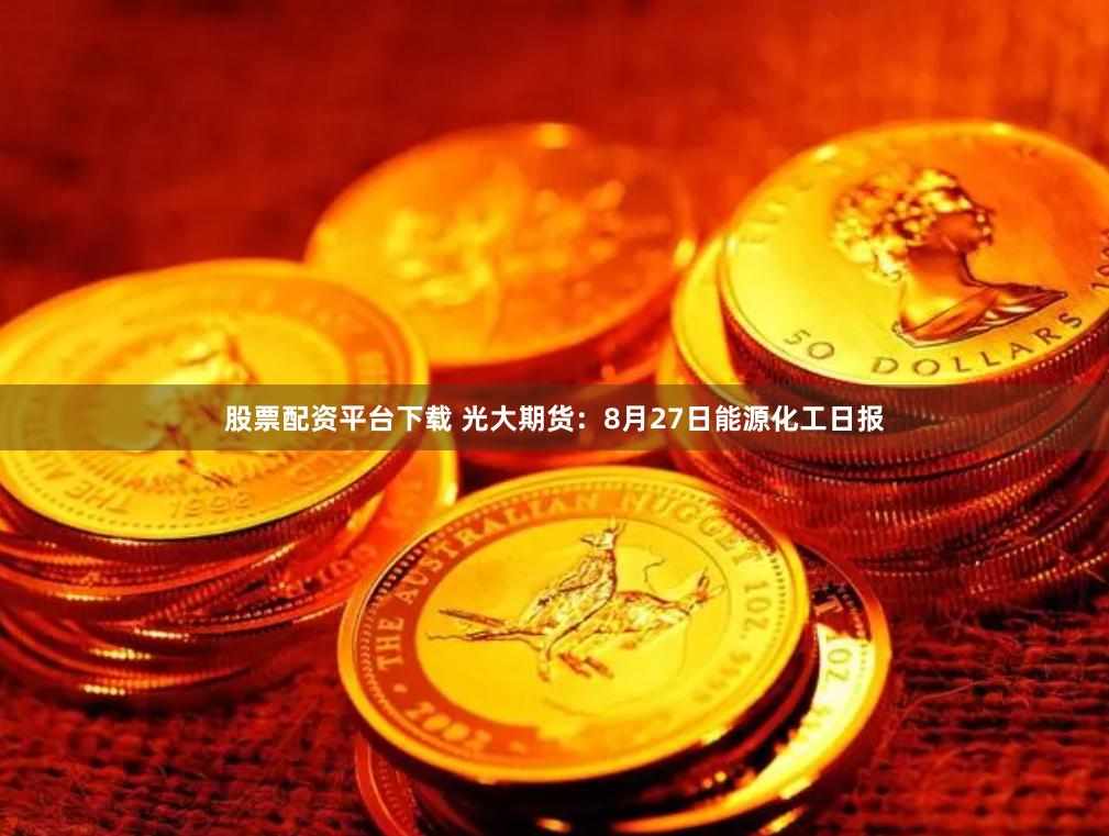 股票配资平台下载 光大期货：8月27日能源化工日报