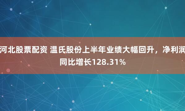 河北股票配资 温氏股份上半年业绩大幅回升，净利润同比增长128.31%