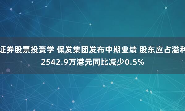 证券股票投资学 保发集团发布中期业绩 股东应占溢利2542.9万港元同比减少0.5%