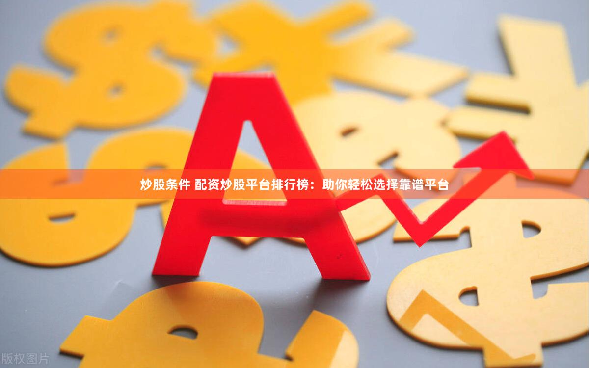 炒股条件 配资炒股平台排行榜：助你轻松选择靠谱平台
