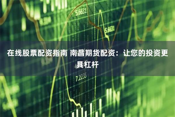 在线股票配资指南 南昌期货配资：让您的投资更具杠杆