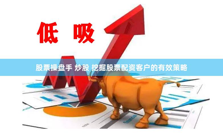 股票操盘手 炒股 挖掘股票配资客户的有效策略