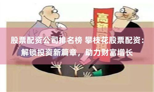股票配资公司排名榜 攀枝花股票配资：解锁投资新篇章，助力财富增长