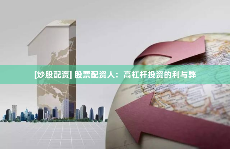 [炒股配资] 股票配资人：高杠杆投资的利与弊