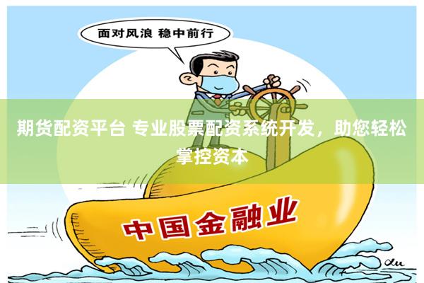 期货配资平台 专业股票配资系统开发，助您轻松掌控资本