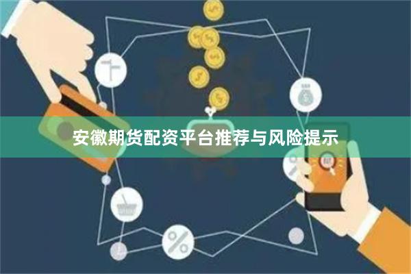 安徽期货配资平台推荐与风险提示