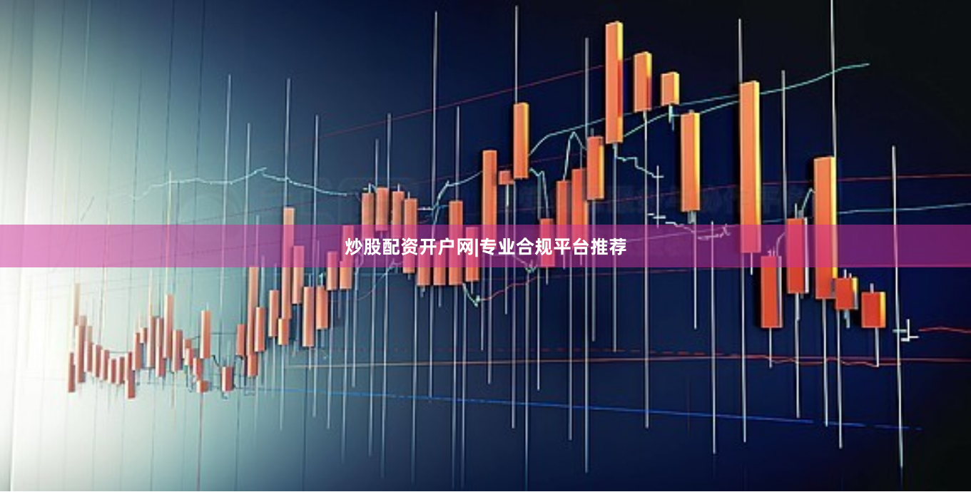 炒股配资开户网|专业合规平台推荐