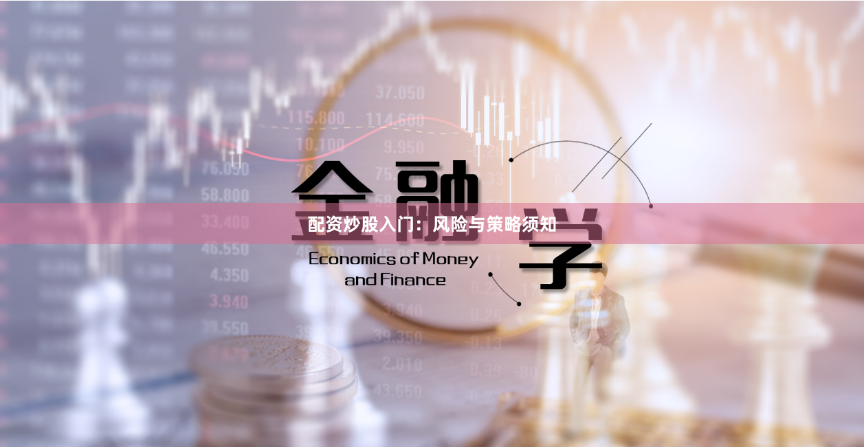 配资炒股入门：风险与策略须知