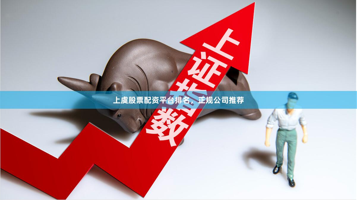 上虞股票配资平台排名，正规公司推荐