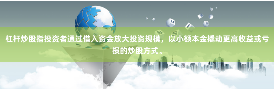 杠杆炒股指投资者通过借入资金放大投资规模，以小额本金撬动更高收益或亏损的炒股方式。
