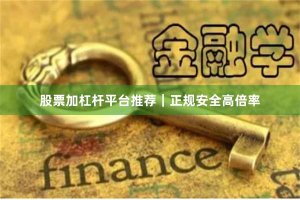 股票加杠杆平台推荐｜正规安全高倍率
